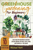 Greenhouse_Gardening_for_Beginners__Build_Your_Own_Greenhouse_and_Grow_Amazing_Organic_Vegetables__Fruits__Herbs__And_Flowers_All-Year-Round
